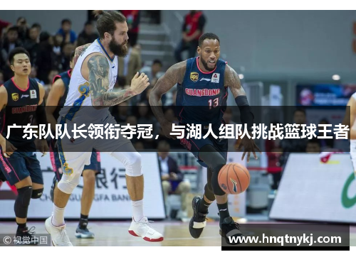 广东队队长领衔夺冠，与湖人组队挑战篮球王者