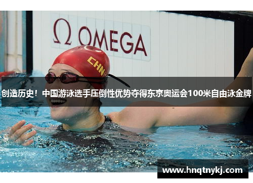 创造历史！中国游泳选手压倒性优势夺得东京奥运会100米自由泳金牌