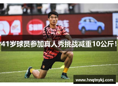 41岁球员参加真人秀挑战减重10公斤！